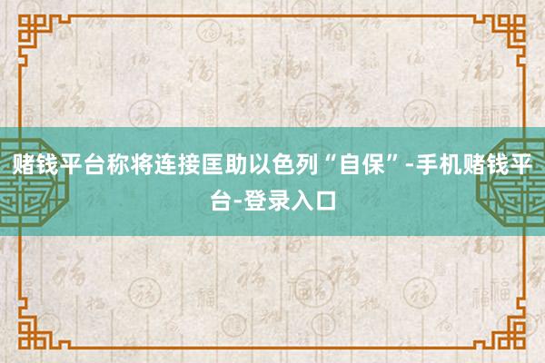 赌钱平台称将连接匡助以色列“自保”-手机赌钱平台-登录入口