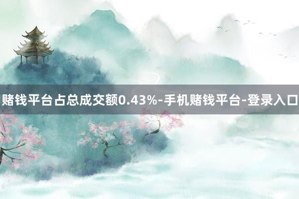 赌钱平台占总成交额0.43%-手机赌钱平台-登录入口