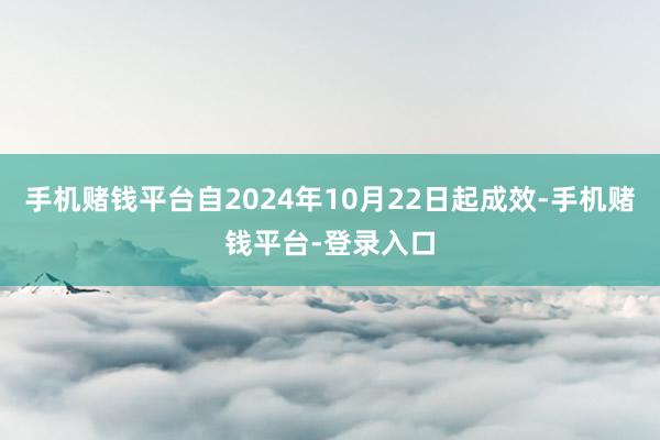 手机赌钱平台自2024年10月22日起成效-手机赌钱平台-登录入口