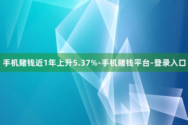 手机赌钱近1年上升5.37%-手机赌钱平台-登录入口