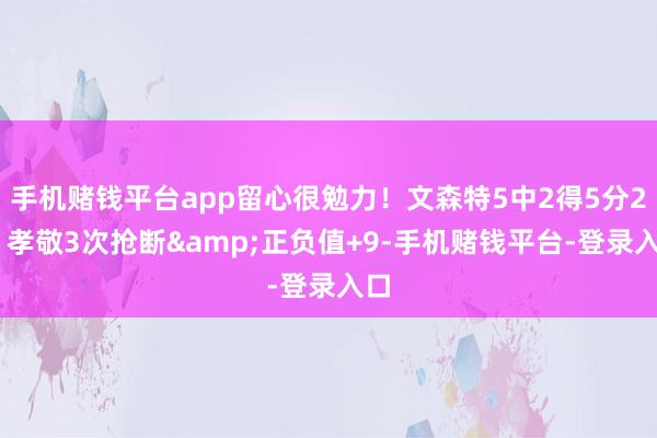 手机赌钱平台app留心很勉力！文森特5中2得5分2板 孝敬3次抢断&正负值+9-手机赌钱平台-登录入口