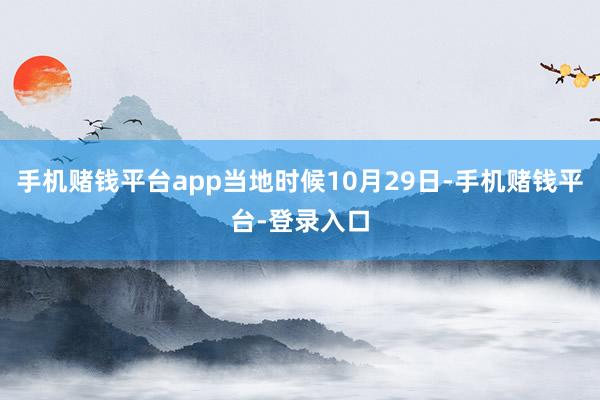 手机赌钱平台app当地时候10月29日-手机赌钱平台-登录入口