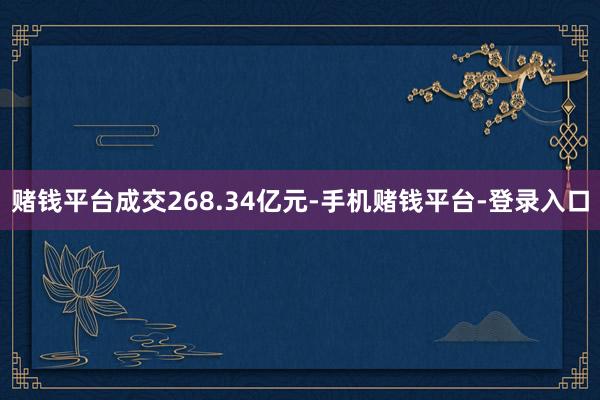 赌钱平台成交268.34亿元-手机赌钱平台-登录入口