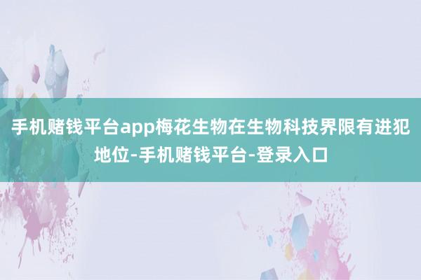 手机赌钱平台app梅花生物在生物科技界限有进犯地位-手机赌钱平台-登录入口