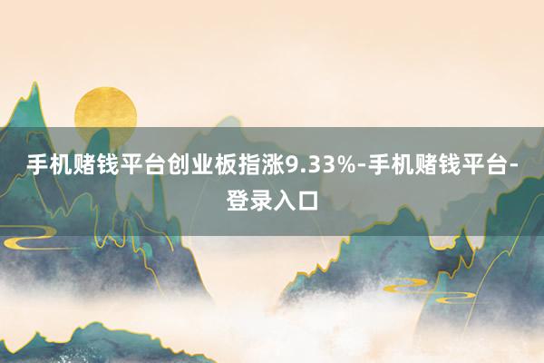 手机赌钱平台创业板指涨9.33%-手机赌钱平台-登录入口