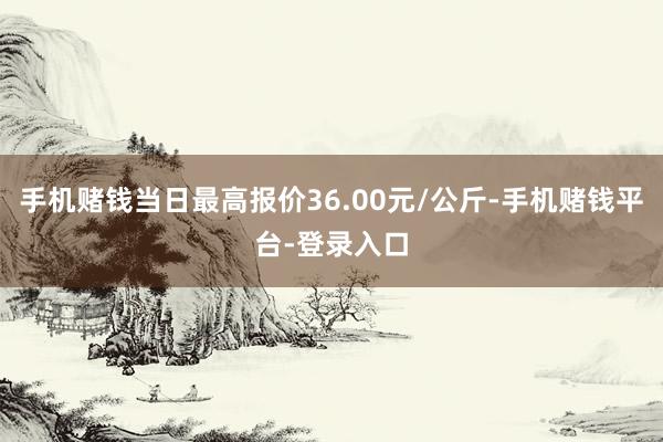 手机赌钱当日最高报价36.00元/公斤-手机赌钱平台-登录入口