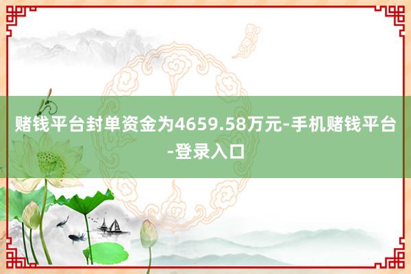 赌钱平台封单资金为4659.58万元-手机赌钱平台-登录入口