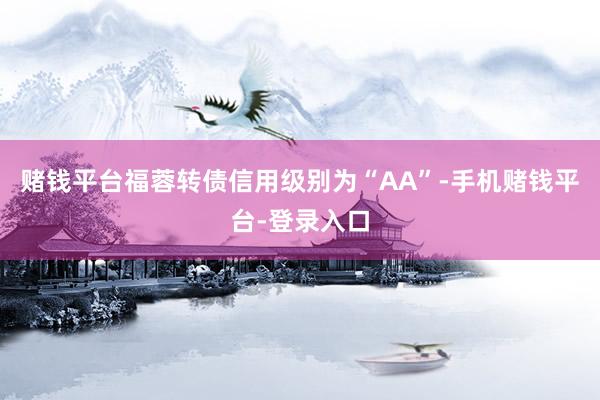 赌钱平台福蓉转债信用级别为“AA”-手机赌钱平台-登录入口