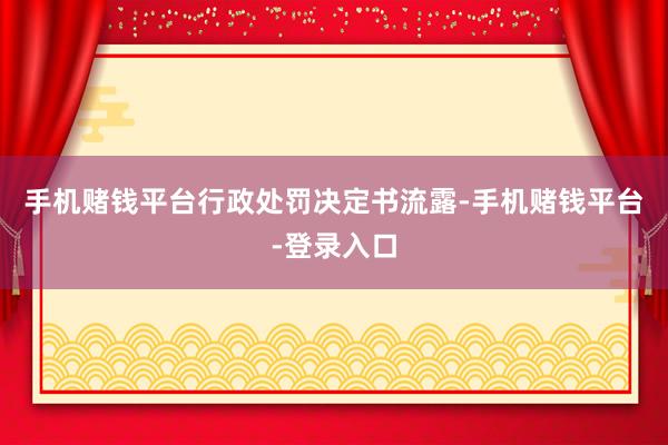 手机赌钱平台　　行政处罚决定书流露-手机赌钱平台-登录入口